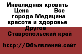 Инвалидная кровать › Цена ­ 25 000 - Все города Медицина, красота и здоровье » Другое   . Ставропольский край